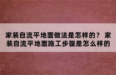 家装自流平地面做法是怎样的？ 家装自流平地面施工步骤是怎么样的